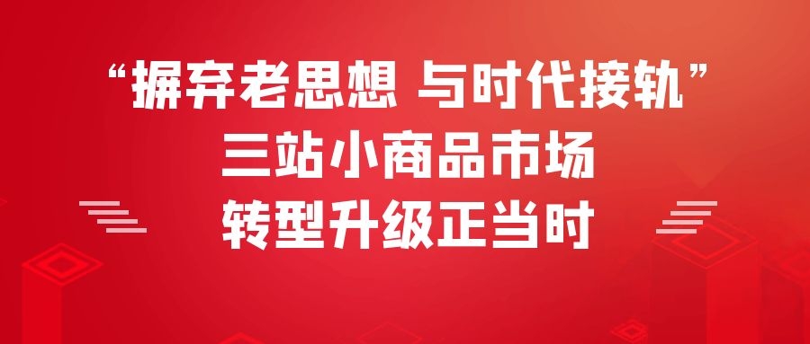 “摒弃老思想 与时代接轨”：三站小商品市场 转型升级正当时